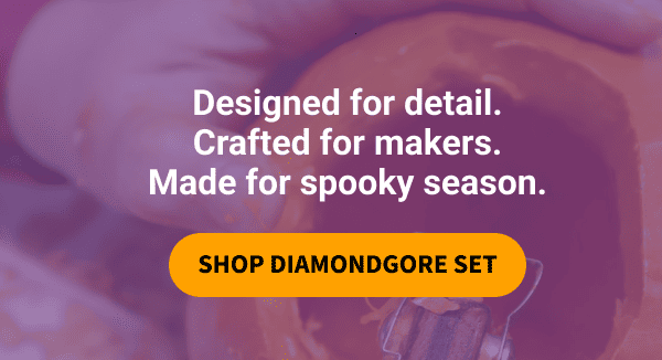 Designed for detail. Crafted for makers. Made for spooky season.             SHOP DIAMONDGORE SET