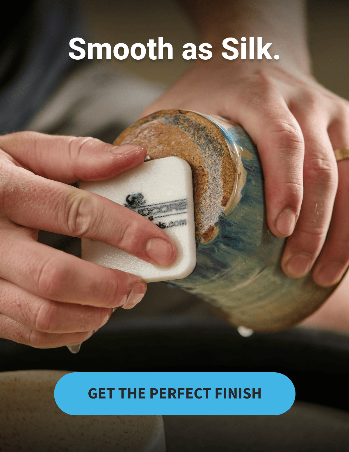 Smooth as Silk.              GET THE PERFECT FINISH