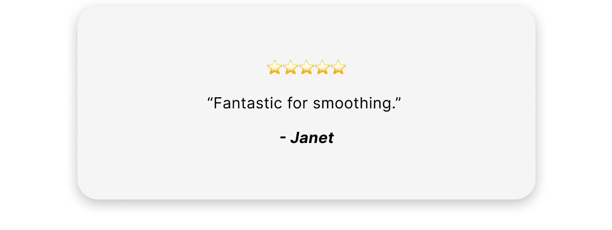 "Fantastic for smoothing."   -Janet