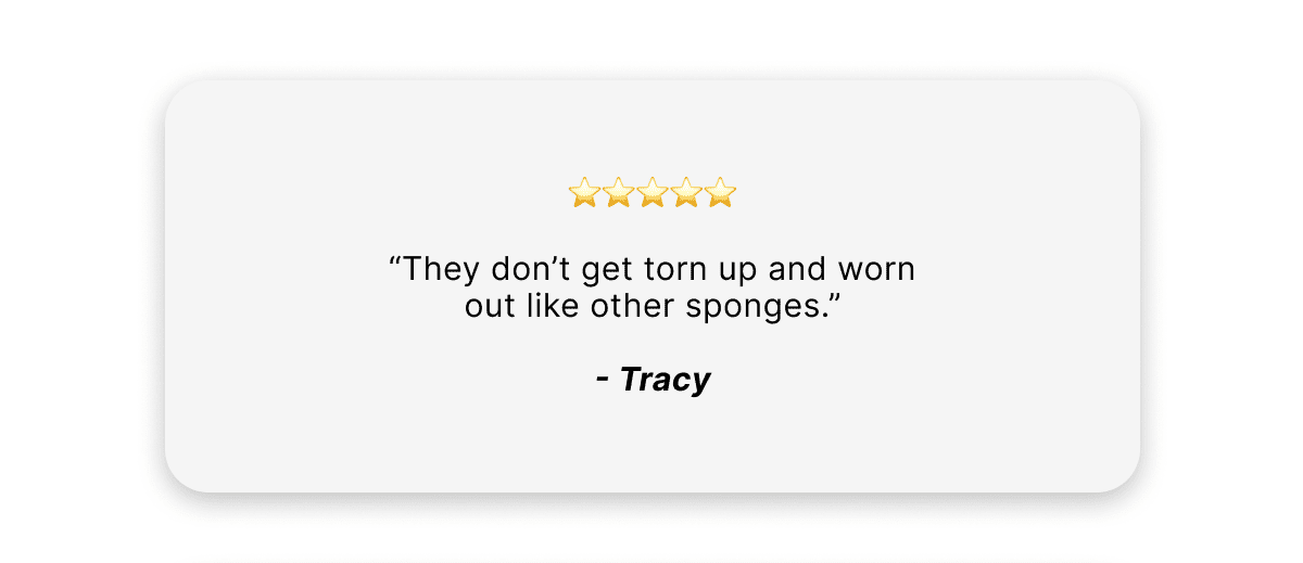 "They don't get torn up and worn out like other sponges."   -Tracy